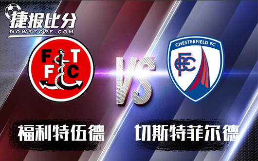 弗利特伍德vs切斯特菲尔德 老朋友又见面了