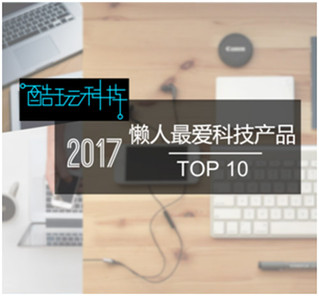 酷玩科技2017年终盘点：“懒人”最喜爱的十大产品