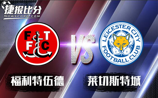 福利特伍德vs莱切斯特城 莱切斯特城悬念纵生