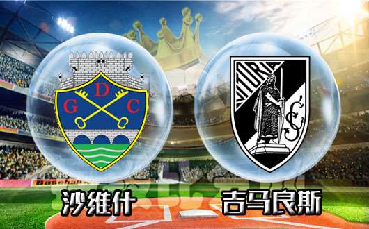 沙维什vs吉马良斯 吉马良斯要打出主场气势