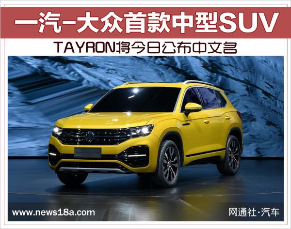 一汽-大众首款中型SUV TAYRON将今日公布中文名