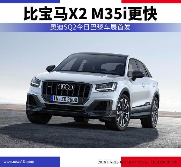 奥迪SQ2今日巴黎车展首发 比宝马X2 M35i更快