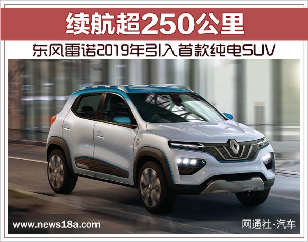 东风雷诺2019年引入首款纯电SUV 续航超250公里