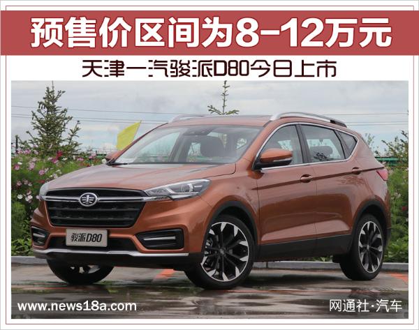 天津一汽骏派D80今日上市 预售价区间为8-12万元
