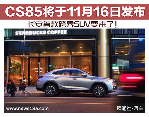 长安首款跨界SUV要来了！CS85将于11月16日发布