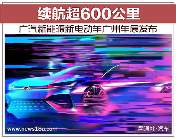 广汽新能源新电动车广州车展发布 续航超600公里