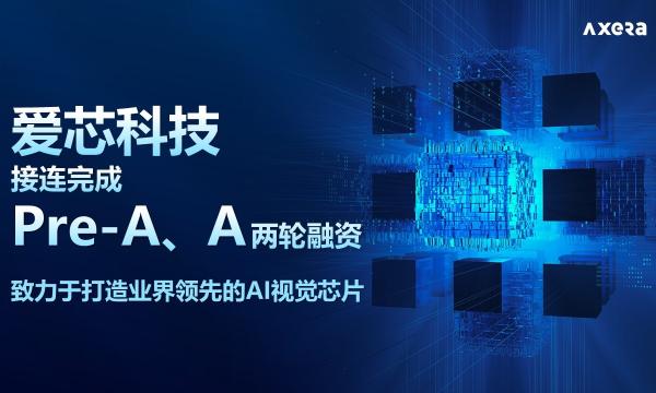 首发 AI视觉芯片企业爱芯科技接连完成Pre-A、A轮融资，总金额达数亿元