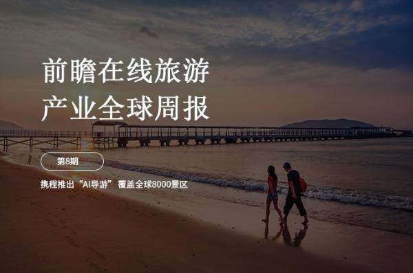前瞻在线旅游产业全球周报第8期：携程推出“AI导游” 覆盖全球8000景区