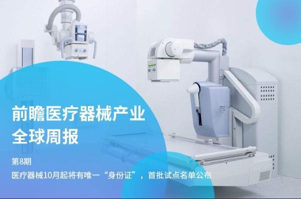 前瞻医疗器械产业全球周报第8期：医疗器械10月起将有唯一“身份证” 首批试点名单公布