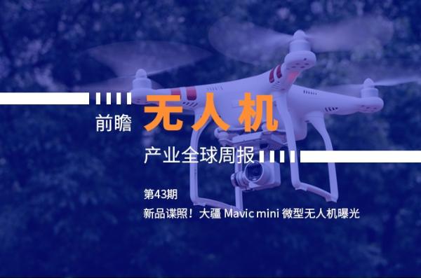 前瞻无人机产业全球周报第43期：新品谍照！大疆 Mavic mini 微型无人机曝光