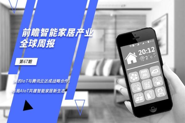 前瞻智能家居产业全球周报第67期：美的IoT与腾讯云达成战略合作，布局AIoT共建智能家居新生态