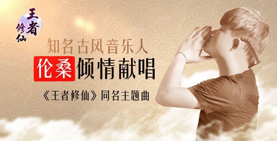 《王者修仙》同名主题曲发布&nbsp;古风音乐人伦桑倾情献唱