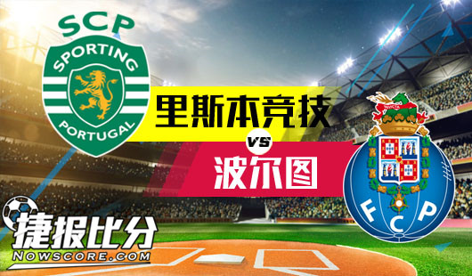 里斯本竞技vs波尔图 强强碰撞火花四溅防守为主