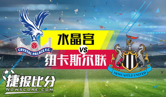水晶宫vs纽卡斯尔联&nbsp;升班马纽卡渴望客场拿分