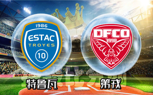 特鲁瓦vs第戎&nbsp;第戎期待终结客场6连败