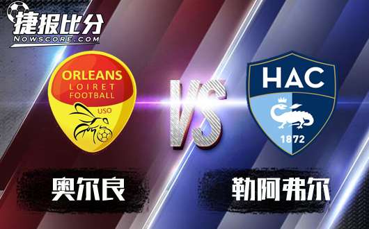 奥尔良vs勒阿弗尔&nbsp;勒阿弗尔志在升级客场期待赢球