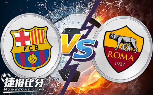 巴塞罗那vs罗马 巴萨全线飘红渴望欧冠主场大胜