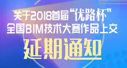 关于2018首届“优路杯”全国BIM技术 大赛作品上交延期的通知
