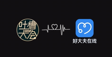 好大夫在线APP+《吐槽大会》，专治尬聊、尬演、尬植入