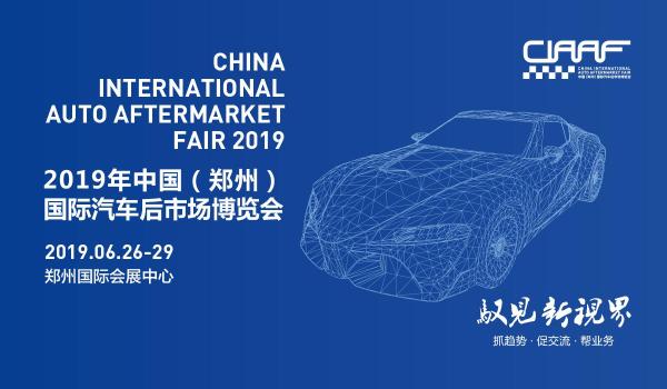 2019“CIAAF郑州展”抢滩汽车后市场，这些亮点必须get到！