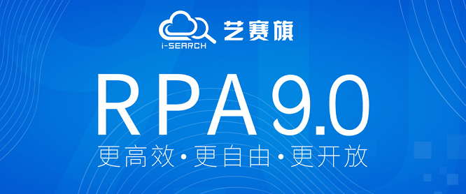 “更高效 更自由 更开放”—艺赛旗RPA9.0重磅来袭