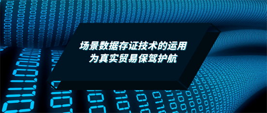 场景数据存证技术的运用：仟金顶为真实贸易保驾护航