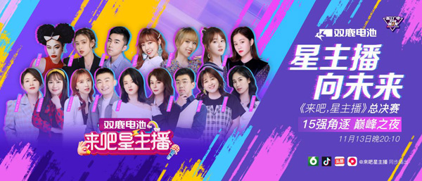 “星主播，向未来”双鹿电池《来吧，星主播》15强角逐，巅峰之夜！