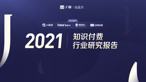 千聊联合小裂变、24k社群、懒设计等品牌发布《2021知识付费行业研究报告》