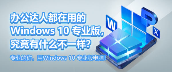 办公达人都在用的 Windows 10 专业版，究竟有什么不一样？