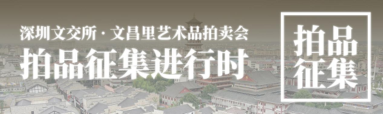 金秋十月，深圳文交所·文昌里艺术品拍卖会约定你，现面向全国征集拍品