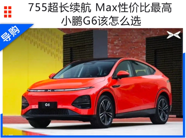 小鹏G6怎么选？755超长续航 Max性价比最高