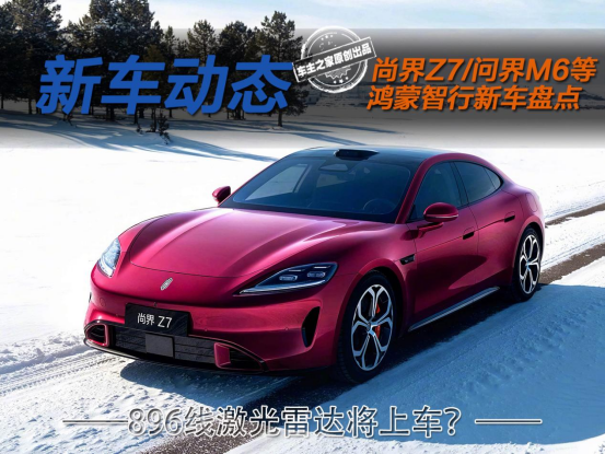 896线激光雷达上车？尚界Z7/问界M6等9款新车将亮相！