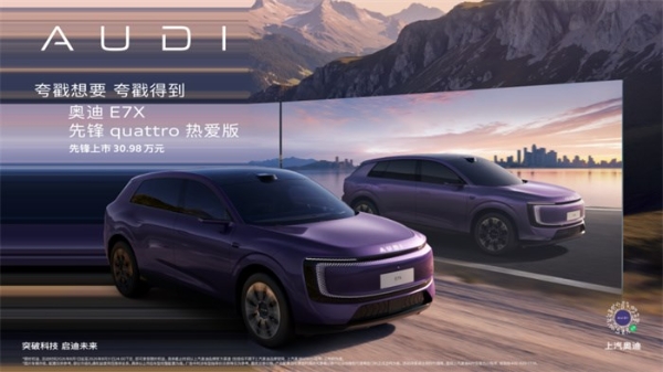 奥迪 E7X 先锋 quattro 热爱版上市 限时臻享价30.98万元