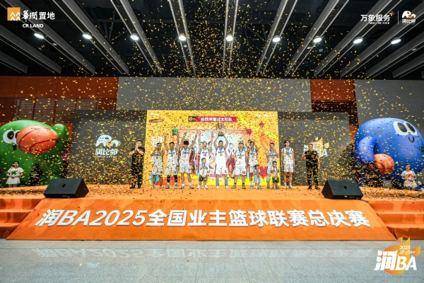 践行国家战略，共创美好生活 华润置地润BA2025全国业主篮球联赛圆满收官