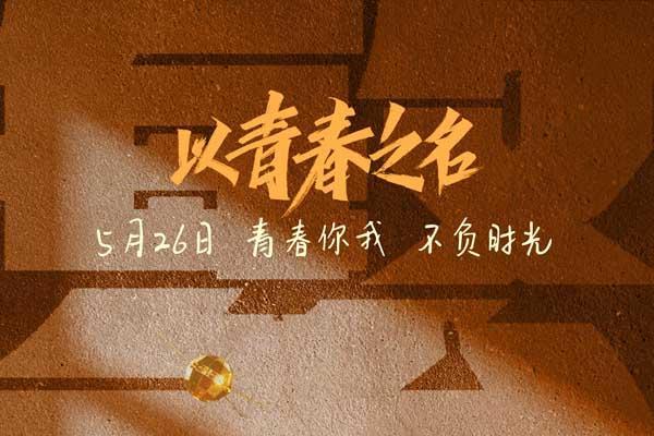 网络电影《以青春之名》5月26日全网上线！礼赞百年征途 点赞中国青春