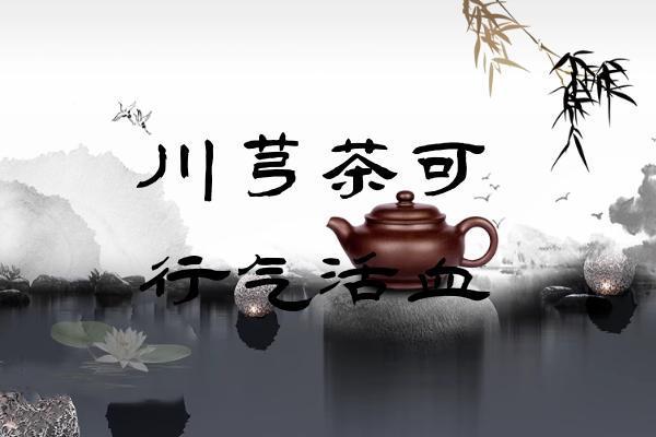 川芎茶|川芎茶的功效与作用及禁忌有哪些？