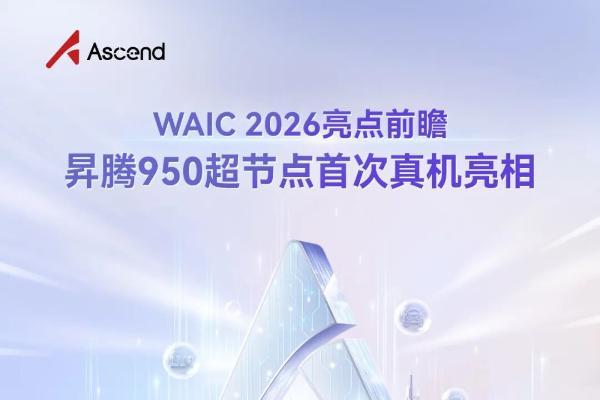 WAIC 2026重磅前瞻：昇腾950超节点真机首展，11大行业超节点规模部署