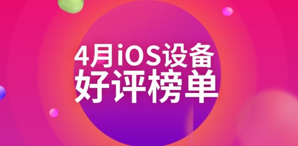 4月iOS设备好评榜：老设备统治榜单 新品难以上榜