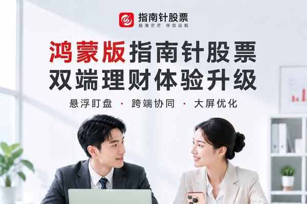鸿蒙版指南针股票双端上新：手机电脑打配合，理财体验大升级 