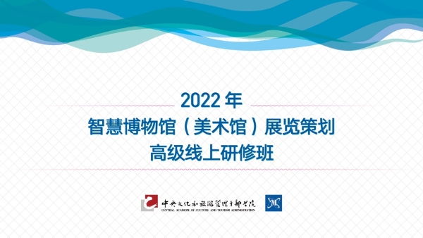 公共 | “2022年智慧博物馆（美术馆）展览策划高级线上研修班”公益培训4月底将开课