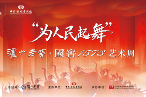  泸州老窖携手中国歌剧舞剧院 在京开启“为人民起舞”艺术周