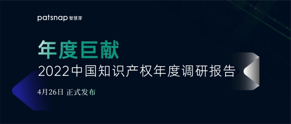  智慧芽《2022中国知识产权年度调研报告》发布（免费获取报告）