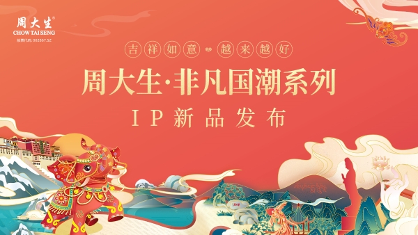  周大生重磅推出非凡国潮IP新品，赋能品牌年轻化发展