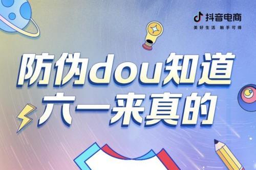  抖音电商发起“防伪dou知道 六一来真的”活动，加强知识产权保护力度