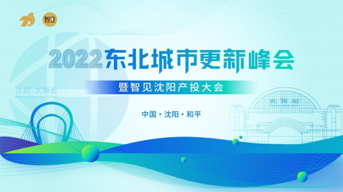 2022东北城市更新峰会暨智见沈阳产投大会即将召开