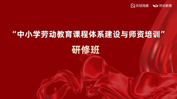 环球青藤首届劳动教育师训研修班圆满落幕，助力劳动精神和工匠精神星火燎原