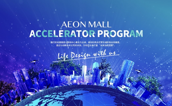 携手中国初创企业，共创“未来生活蓝图” 永旺梦乐城AEON MALL（CHINA） ACCELERATOR PROGRAM招募启动！