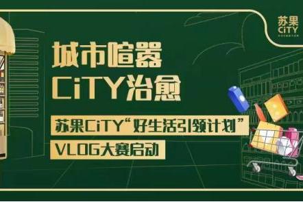 苏果CiTY“好生活引领计划VLOG大赛”11月15日火热开启