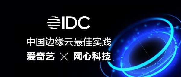 爱奇艺携手网心科技构建下一代混合CDN，入选IDC中国边缘云最佳实践