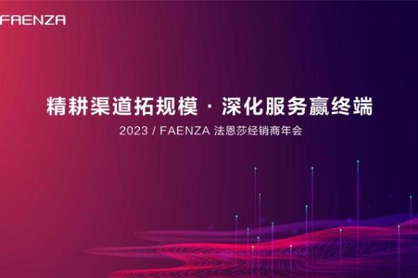  “精耕渠道拓规模，深化服务赢终端”FAENZA 法恩莎2023经销商年会圆满举办